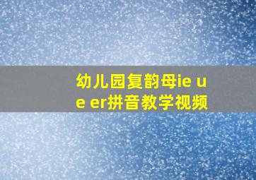 幼儿园复韵母ie ue er拼音教学视频